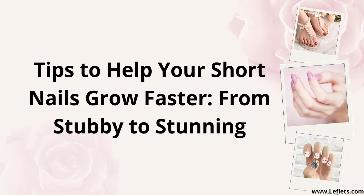 Tips to Help Your Short Nails Grow Faster: From Stubby to Stunning