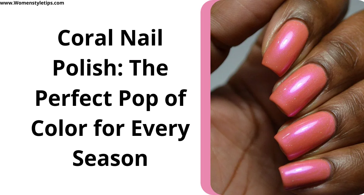 Coral Nail Polish: The Perfect Pop of Color for Every Season